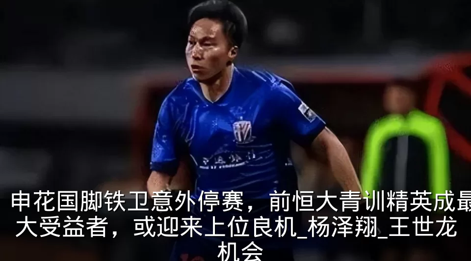 申花国脚铁卫意外停赛，前恒大青训精英成最大受益者，或迎来上位良机_杨泽翔_王世龙_机会