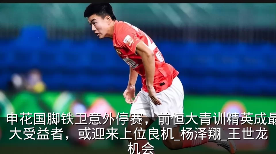 申花国脚铁卫意外停赛，前恒大青训精英成最大受益者，或迎来上位良机_杨泽翔_王世龙_机会