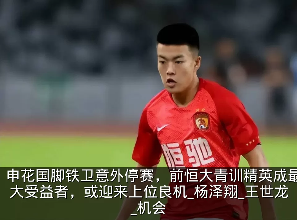 申花国脚铁卫意外停赛，前恒大青训精英成最大受益者，或迎来上位良机_杨泽翔_王世龙_机会